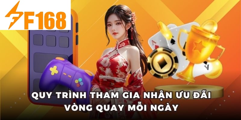 F168 Tặng Vòng Quay May Mắn Mỗi Ngày Cho Hội Viên 6 Quy trình tham gia nhận ưu đãi vòng quay mỗi ngày